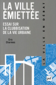 La ville émiettée. Essai sur la clubbisation de la vie urbaine - Charmes Eric