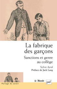 La fabrique des garçons. Sanctions et genre au collège - Ayral Sylvie ; Lang Jack ; Welzer-Lang Daniel