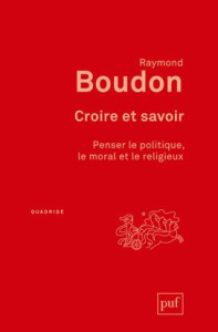 Croire et savoir. Penser le politique, le moral et le religieux - Boudon Raymond