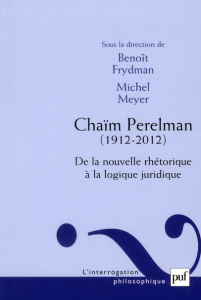 Chaïm Perelman (1912-2012). De la nouvelle rhétorique à la logique juridique - Frydman Benoît ; Meyer Michel