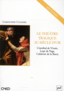 Le théâtre tragique au Siècle d'Or. Cristobal de Virués, Lope de Vega, Calderon de la Barca - Couderc Christophe