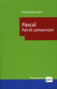 Pascal. Foi et conversion. La "Machine" des Pensées et le projet apologétique - Rabourdin David