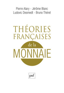 Théories françaises de la monnaie. Une anthologie - Alary Pierre ; Blanc Jérôme ; Desmedt Ludovic ; Th