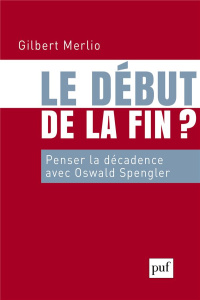 Le début de la fin ? Penser la décadence avec Oswald Spengler - Merlio Gilbert