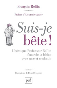 Suis-je bête !. L'héroïque Professeur Rollin foudroie la bêtise avec ruse et modestie - Rollin François ; Goossens Daniel ; Astier Alexand