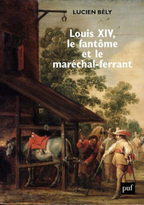 Louis XIV, le fantôme et le maréchal-ferrant - Bély Lucien