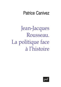 Jean-Jacques Rousseau. La politique face à l'histoire - Canivez Patrice