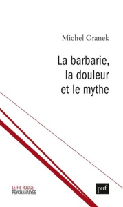 La barbarie, la douleur et le mythe. Du pouvoir antitraumatique de la culture - Granek Michel ; Diatkine Gilbert