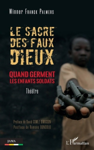 Le sacre des faux dieux. Quand germent les enfants soldats. Theâtre - Franck Palmers winner ; Gomez Dimixson david ; Bon
