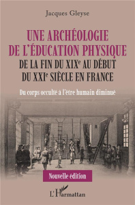 Une archéologie de l'éducation physique de la fin du XIXe au début du XXIe siècle en France. Du corp - Gleyse Jacques