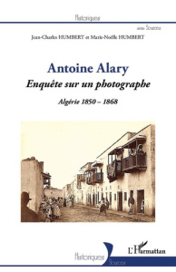 Antoine Alary. Enquête sur un photographe - Algérie 1850-1868 - Humbert Jean-Charles ; Humbert Marie-Noëlle