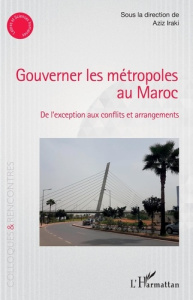 Gouverner les métropoles au Maroc. De l'exception aux conflits et arrangements - Iraki Aziz