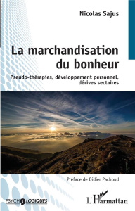 La marchandisation du bonheur. Pseudo-thérapies, développement personnel, dérives sectaires - Sajus Nicolas ; Pachoud Didier