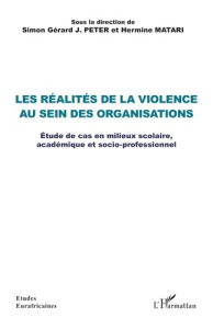 Les réalités de la violence au sein des organisations. Étude de cas en milieux scolaire, académique - Peter Simon gérard j. ; Matari Hermine