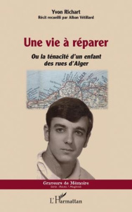 Une vie à réparer. Ou la ténacité d'un enfant des rues d'Alger - Richart Yvon ; Vétillard Alban