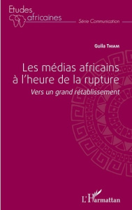 Les médias africains à l'heure de la rupture. Vers un grand rétablissement - Thiam Guila