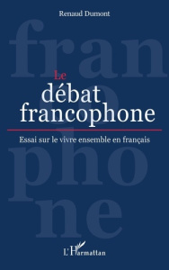 Le débat francophone. Essai sur le vivre ensemble en français - Dumont Renaud