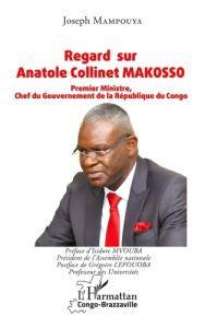 Regard sur Anatole Collinet Makosso. Premier Ministre, Chef du Gouvernement de la République du Cong - Mampouya Joseph ; Mvouba Isidore ; Léfouoba Grégoi