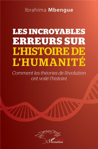 Les incroyables erreurs sur l'histoire de l'humanité. Comment les théories de l'évolution ont voilé - Mbengue Ibrahima