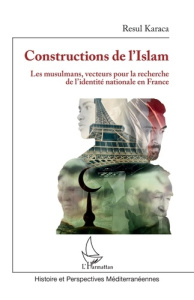Constructions de l'Islam. Les musulmans, vecteurs pour la recherche de l'identité nationale en Franc - Karaca Resul