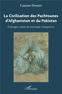 La civilisation des Pachtounes d'Afghanistan et du Pakistan. Éclairages croisés de sociologie compar - Dessart Laurent