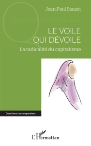 Le voile qui dévoile. La radicalité du capitalisme - Sauzet Jean-Paul