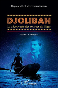 Djolibah. La découverte des sources du Niger - Roman historique - Lehideux-Vernimmen Raymond