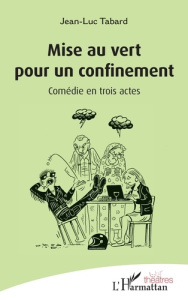 Mise au vert pour un confinement. Comédie en trois actes - Tabard Jean-Luc
