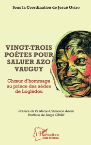 Vingt-trois poètes pour saluer Azo Vauguy. Choeur et hommage au prince des aèdes de Louglèdou - Guebo Josue yoroba