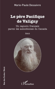 Le père Pacifique de Valigny. Un capucin français parmi les autochtones du Canada - Dessaivre Marie-Paule