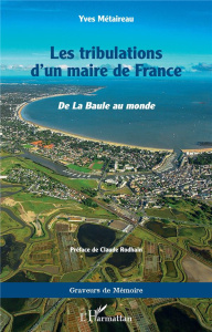 Les tribulations d'un maire de France. <i>De la Baule au monde</i> - Metaireau Yves ; Rodhain Claude