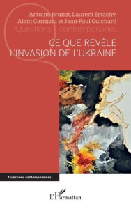Ce que révèle l'invasion de l'Ukraine - Brunet Antoine ; Estachy Laurent ; Garrigou Alain