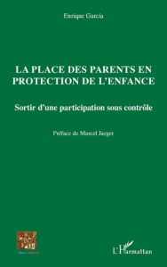 La place des parents en protection de l'enfance. Sortir d'une participation sous contrôle - Garcia Enrique ; Jaeger Marcel