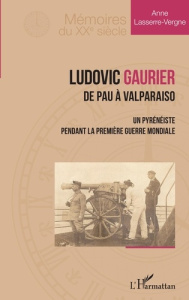 Ludovic Gaurier. De Pau à Valparaiso - Un pyrénéiste pendant la première Guerre Mondiale - Lasserre-Vergne Anne