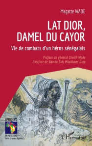 Lat Dior, damel du Cayor. Vie de combats d'un héros sénégalais - Wade Magatte