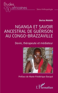 Nganga et savoir ancestral de guérison au Congo-Brazzaville. Devin, thérapeute et médiateur - Mokélé Borice ; Bacqué Marie Frédérique