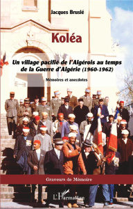 Koléa. Un village pacifié de l'Algérois au temps de la Guerre d'Algérie (1960-1962) - Bruslé Jacques
