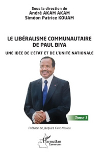 Le libéralisme communautaire de Paul Biya. Une idée de l'État et de l'unité nationale - Tome 1 - Akam Akam andré ; Kouam Simeon Patrick