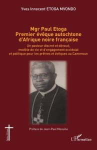 Mgr Paul Etoga premier évêque autochtone d'Afrique noire française. Un pasteur discret et dévoué, mo - Etoga Mvondo yves innocent ; Messina Jean-Paul