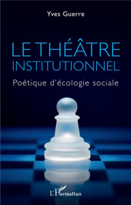Le théâtre institutionnel. Politique d'écologie sociale - Guerre Yves