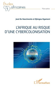 L'Afrique au risque d'une cybercolonisation - Do Nascimento josé ; Djimgou Ngameni francois-xavi