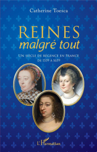 Reines malgré tout. Un siècle de régence en France de 1559 à 1659 - Toesca Catherine