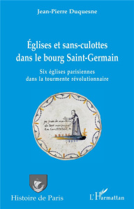 Églises et sans-culottes dans le bourg Saint-Germain. Six églises parisiennes dans la tourmente révo - Duquesne Jean-Pierre