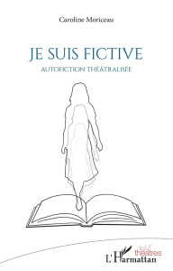 JE SUIS FICTIVE - AUTOFICTION THEATRALISEE - MORICEAU CAROLINE