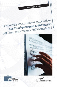 COMPRENDRE LES STRUCTURES ASSOCIATIVES DES ENSEIGNEMENTS ARTISTIQUES : OUBLIEES, MAL CONNUES, INDISP - SIMON JEAN PIERRE