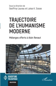 Trajectoire de l'humanisme moderne. Mélanges offerts à Alain Renaut - Lauvau Geoffroy ; Sosoe Lukas K.