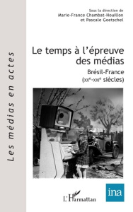 Le temps à l'épreuve des médias. Brésil-France (XXe-XXIe siècles) - Goetschel Pascale ; Chambat-Houillon Marie-France