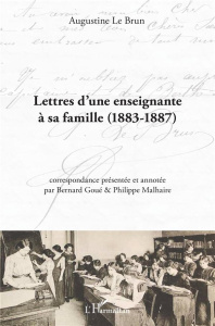 Lettres d'une enseignante à sa famille. 1883-1887 - Le Brun augustine ; Malhaire Philippe ; Goué Berna