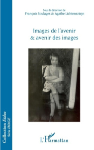 Images de l'avenir et avenir des images - Soulages François ; Lichtensztejn Agathe