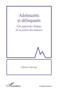 Adolescents et délinquants. Une approche clinique de la justice des mineurs - Chevrier Olivier